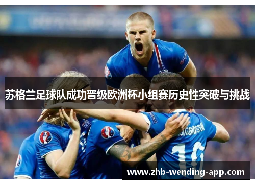 苏格兰足球队成功晋级欧洲杯小组赛历史性突破与挑战 苏格兰足球队成功晋级欧洲杯小组赛历史性突破与挑战