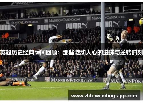 英超历史经典瞬间回顾:那些激动人心的进球与逆转时刻 英超历史经典瞬间回顾:那些激动人心的进球与逆转时刻