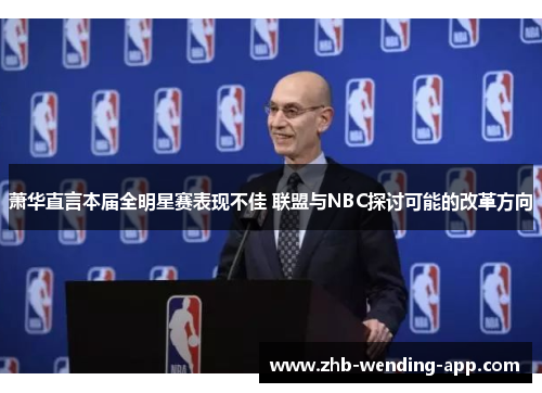 萧华直言本届全明星赛表现不佳 联盟与NBC探讨可能的改革方向 萧华直言本届全明星赛表现不佳 联盟与NBC探讨可能的改革方向