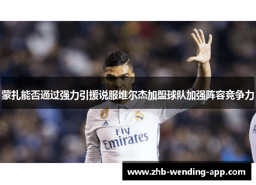 蒙扎能否通过强力引援说服维尔杰加盟球队加强阵容竞争力 蒙扎能否通过强力引援说服维尔杰加盟球队加强阵容竞争力