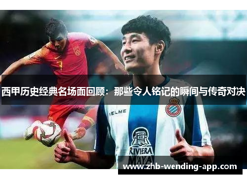 西甲历史经典名场面回顾:那些令人铭记的瞬间与传奇对决 西甲历史经典名场面回顾:那些令人铭记的瞬间与传奇对决