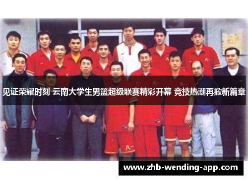见证荣耀时刻 云南大学生男篮超级联赛精彩开幕 竞技热潮再掀新篇章 见证荣耀时刻 云南大学生男篮超级联赛精彩开幕 竞技热潮再掀新篇章