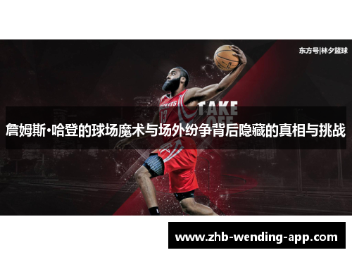 詹姆斯·哈登的球场魔术与场外纷争背后隐藏的真相与挑战 詹姆斯·哈登的球场魔术与场外纷争背后隐藏的真相与挑战