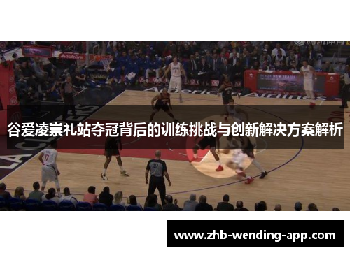 谷爱凌崇礼站夺冠背后的训练挑战与创新解决方案解析 谷爱凌崇礼站夺冠背后的训练挑战与创新解决方案解析