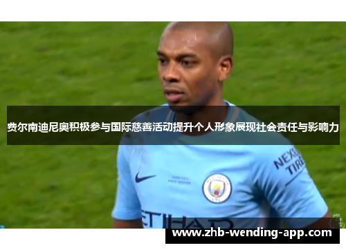 费尔南迪尼奥积极参与国际慈善活动提升个人形象展现社会责任与影响力