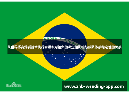 从世界杯赛场看战术执行容错率对胜负的决定性影响与球队体系稳定性的关系 从世界杯赛场看战术执行容错率对胜负的决定性影响与球队体系稳定性的关系