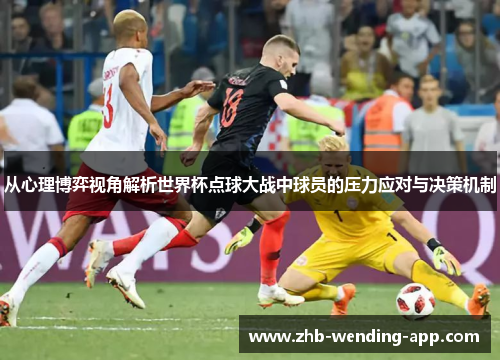 从心理博弈视角解析世界杯点球大战中球员的压力应对与决策机制 从心理博弈视角解析世界杯点球大战中球员的压力应对与决策机制