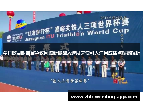 今日欧冠附加赛争议回顾新援融入速度之快引人注目成焦点观察解析 今日欧冠附加赛争议回顾新援融入速度之快引人注目成焦点观察解析
