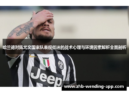 哈兰德对阵尤文国家队表现低迷的战术心理与环境因素解析全面剖析