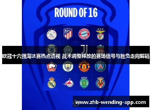 欧冠十六强淘汰赛热点透视 战术调整释放的赛场信号与胜负走向解码 欧冠十六强淘汰赛热点透视 战术调整释放的赛场信号与胜负走向解码