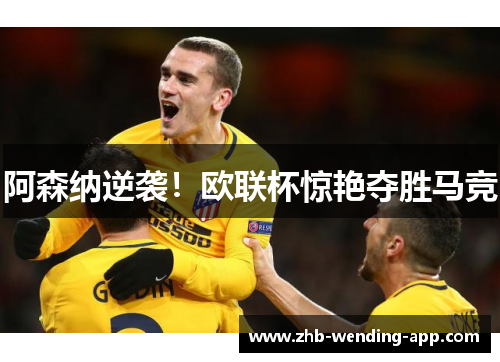 阿森纳逆袭!欧联杯惊艳夺胜马竞 阿森纳逆袭!欧联杯惊艳夺胜马竞