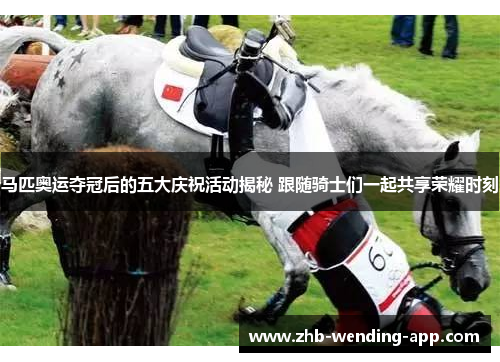 马匹奥运夺冠后的五大庆祝活动揭秘 跟随骑士们一起共享荣耀时刻 马匹奥运夺冠后的五大庆祝活动揭秘 跟随骑士们一起共享荣耀时刻