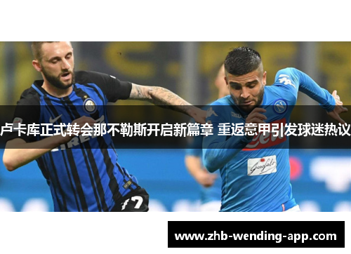 卢卡库正式转会那不勒斯开启新篇章 重返意甲引发球迷热议