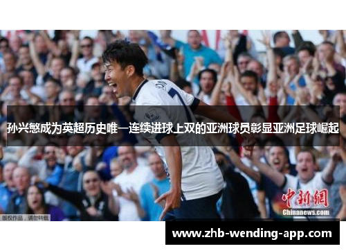 孙兴慜成为英超历史唯一连续进球上双的亚洲球员彰显亚洲足球崛起