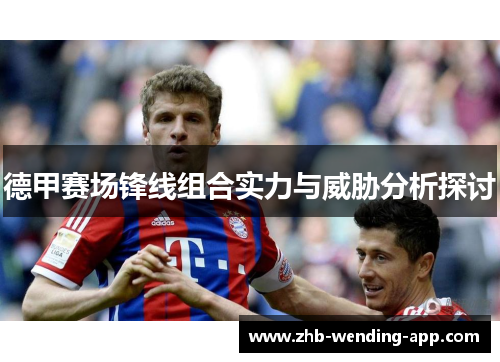 德甲赛场锋线组合实力与威胁分析探讨