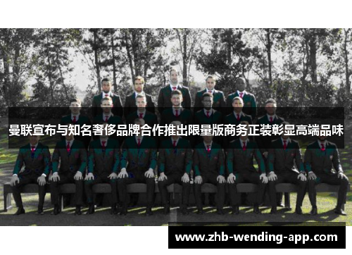 曼联宣布与知名奢侈品牌合作推出限量版商务正装彰显高端品味