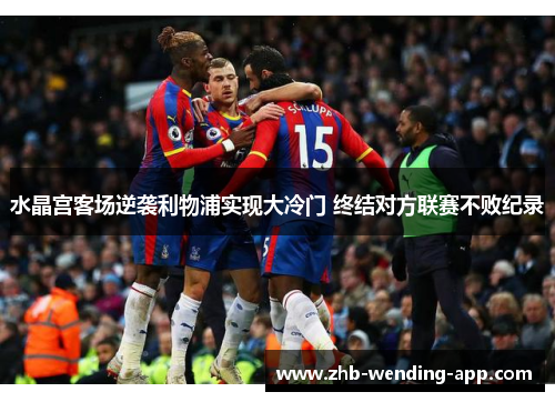 水晶宫客场逆袭利物浦实现大冷门 终结对方联赛不败纪录