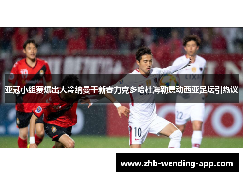 亚冠小组赛爆出大冷纳曼干新春力克多哈杜海勒震动西亚足坛引热议