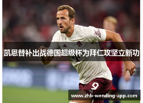 凯恩替补出战德国超级杯为拜仁攻坚立新功