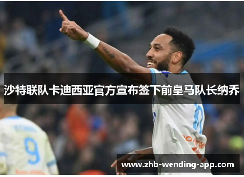 沙特联队卡迪西亚官方宣布签下前皇马队长纳乔