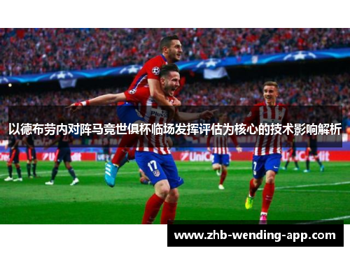 以德布劳内对阵马竞世俱杯临场发挥评估为核心的技术影响解析