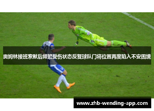 奥姆林接班索默后频繁受伤状态反复球队门将位置再度陷入不安困境 奥姆林接班索默后频繁受伤状态反复球队门将位置再度陷入不安困境
