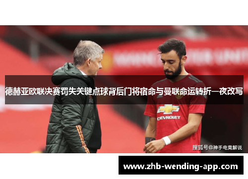 德赫亚欧联决赛罚失关键点球背后门将宿命与曼联命运转折一夜改写