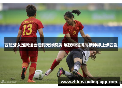 西班牙女足奥运会遗憾无缘奖牌 展现顽强拼搏精神却止步四强 西班牙女足奥运会遗憾无缘奖牌 展现顽强拼搏精神却止步四强