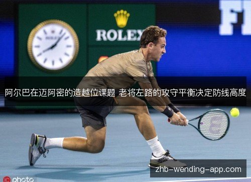 阿尔巴在迈阿密的造越位课题 老将左路的攻守平衡决定防线高度 阿尔巴在迈阿密的造越位课题 老将左路的攻守平衡决定防线高度
